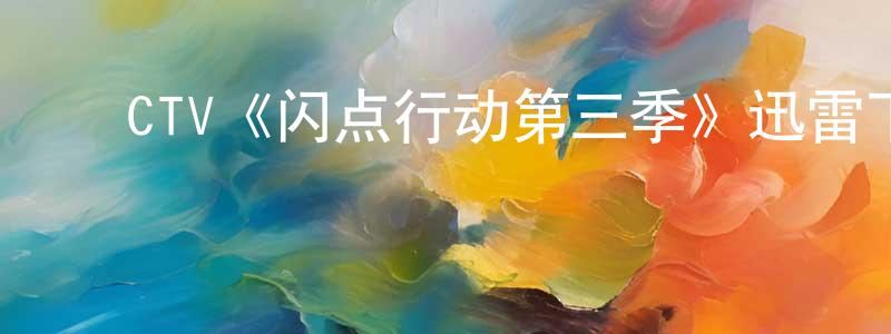 ﻿曾祥安发布﻿CTV《闪点行动第三季》迅雷下载/在线观看/百度云-犯罪/历史载-美剧天堂